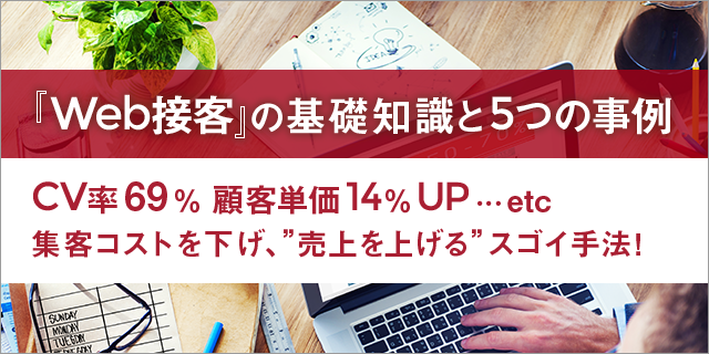 『Web接客』の基礎知識と5つの事例
CV率69% 顧客単価14%UP ...etc
集客コストを下げ、”売上を上げる”スゴイ手法!